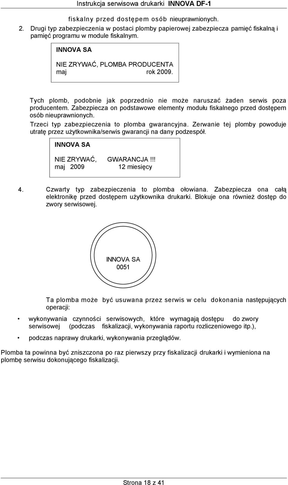 Zabezpiecza on podstawowe elementy modułu fiskalnego przed dostępem osób nieuprawnionych. Trzeci typ zabezpieczenia to plomba gwarancyjna.