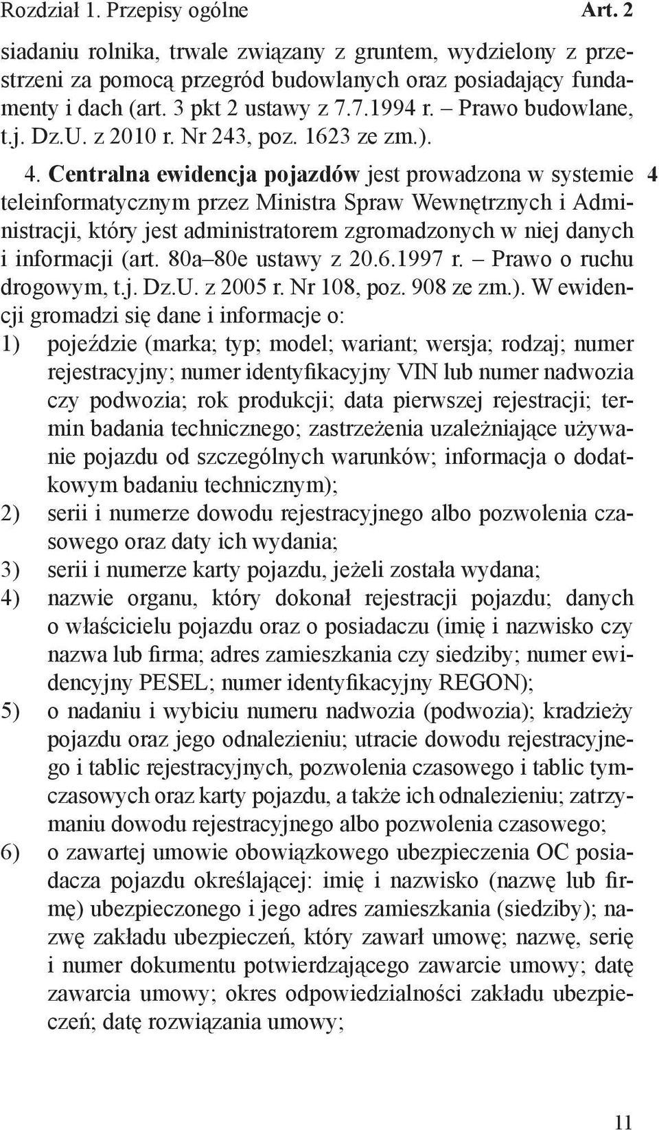 Centralna ewidencja pojazdów jest prowadzona w systemie teleinformatycznym przez Ministra Spraw Wewnętrznych i Administracji, który jest administratorem zgromadzonych w niej danych i informacji (art.