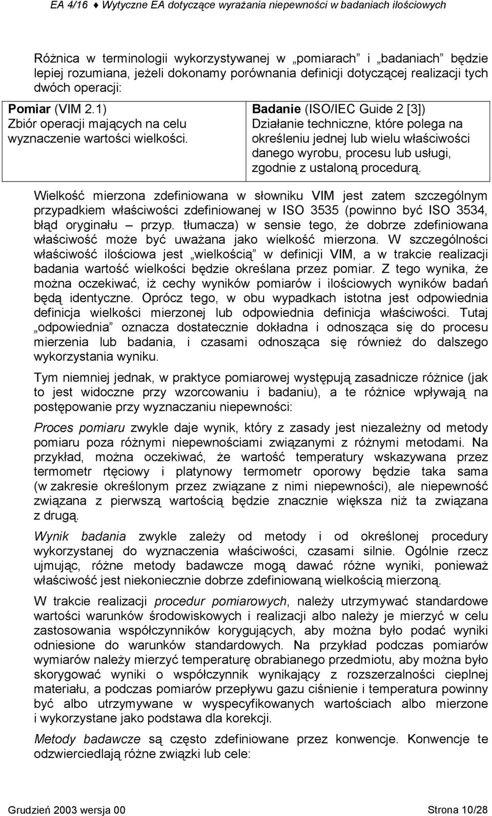 Badanie (ISO/IEC Guide 2 [3]) Działanie techniczne, które polega na określeniu jednej lub wielu właściwości danego wyrobu, procesu lub usługi, zgodnie z ustaloną procedurą.