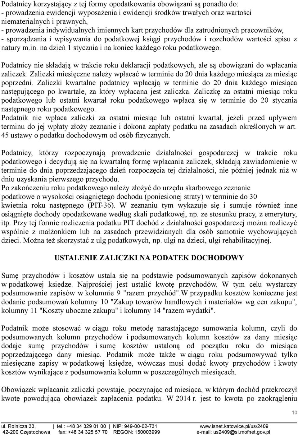 Podatnicy nie składają w trakcie roku deklaracji podatkowych, ale są obowiązani do wpłacania zaliczek. Zaliczki miesięczne należy wpłacać w terminie do 20 dnia każdego miesiąca za miesiąc poprzedni.