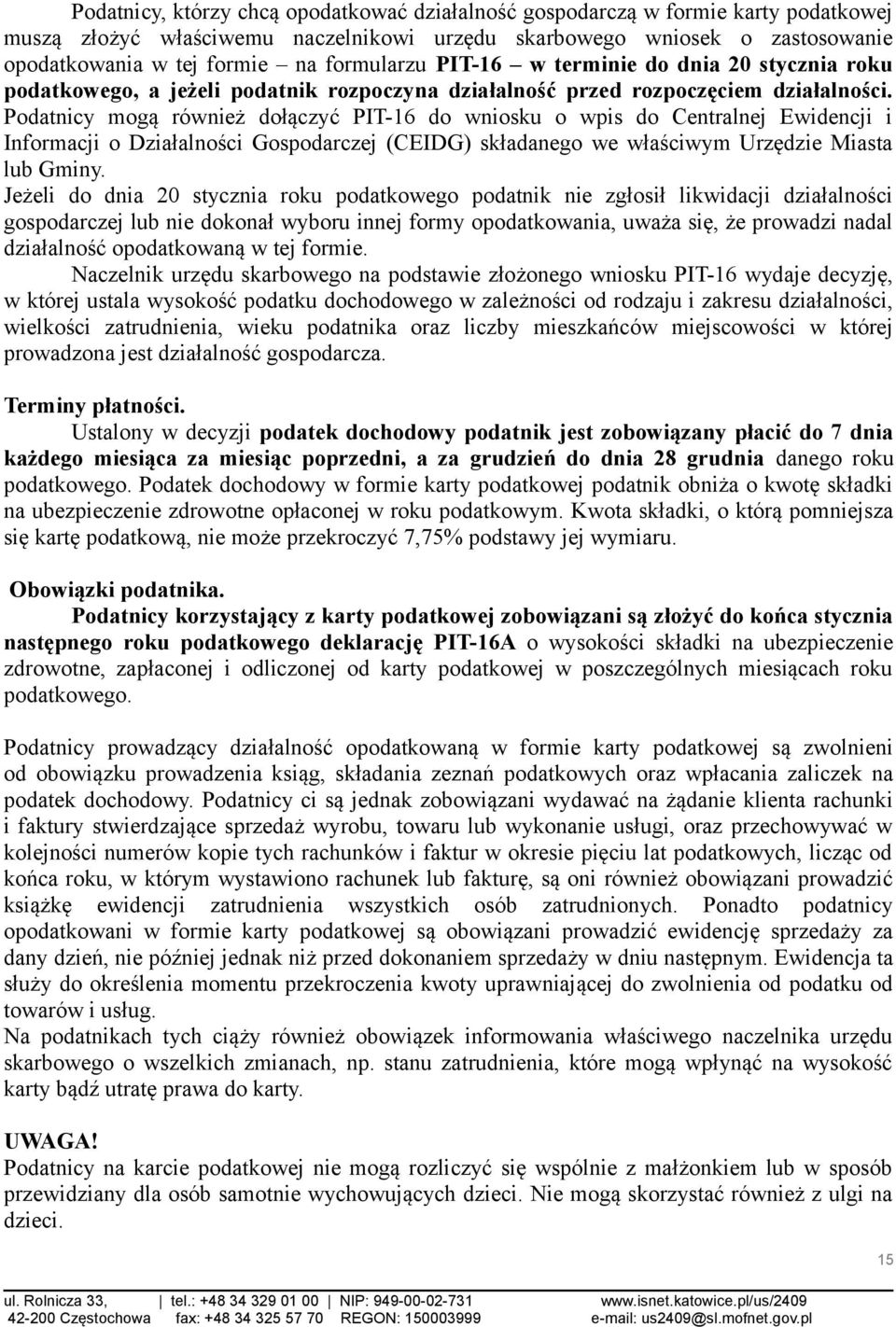 Podatnicy mogą również dołączyć PIT-16 do wniosku o wpis do Centralnej Ewidencji i Informacji o Działalności Gospodarczej (CEIDG) składanego we właściwym Urzędzie Miasta lub Gminy.