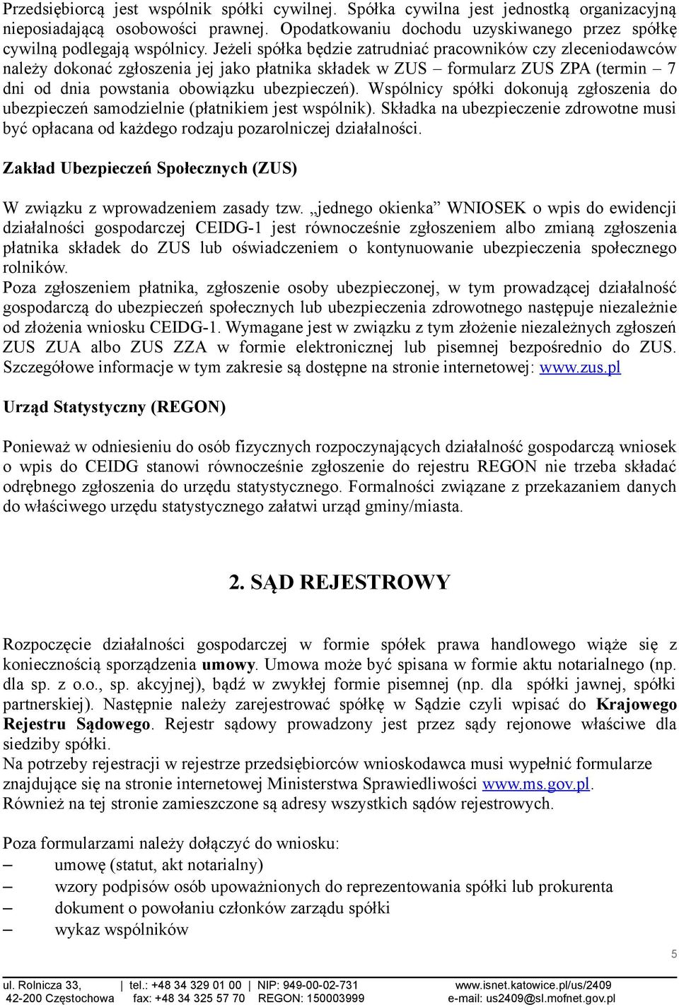 Jeżeli spółka będzie zatrudniać pracowników czy zleceniodawców należy dokonać zgłoszenia jej jako płatnika składek w ZUS formularz ZUS ZPA (termin 7 dni od dnia powstania obowiązku ubezpieczeń).