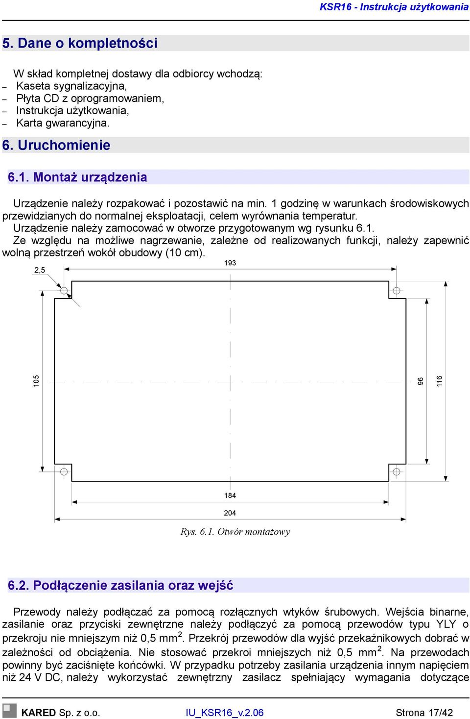 Urządzenie należy zamocować w otworze przygotowanym wg rysunku 6.1. Ze względu na możliwe nagrzewanie, zależne od realizowanych funkcji, należy zapewnić wolną przestrzeń wokół obudowy (10 cm).