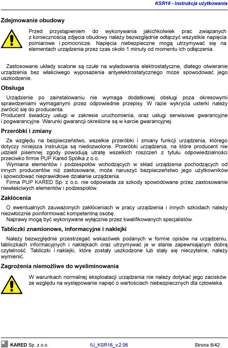 Zastosowane układy scalone są czułe na wyładowania elektrostatyczne, dlatego otwieranie urządzenia bez właściwego wyposażenia antyelektrostatycznego może spowodować jego uszkodzenie.