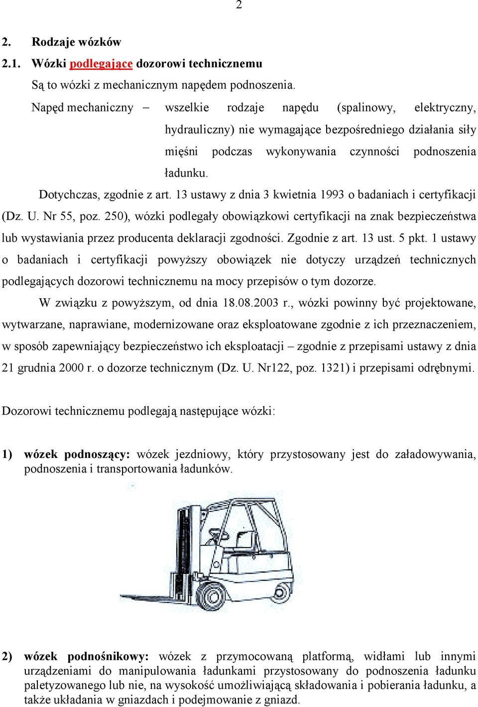 Dotychczas, zgodnie z art. 13 ustawy z dnia 3 kwietnia 1993 o badaniach i certyfikacji (Dz. U. Nr 55, poz.