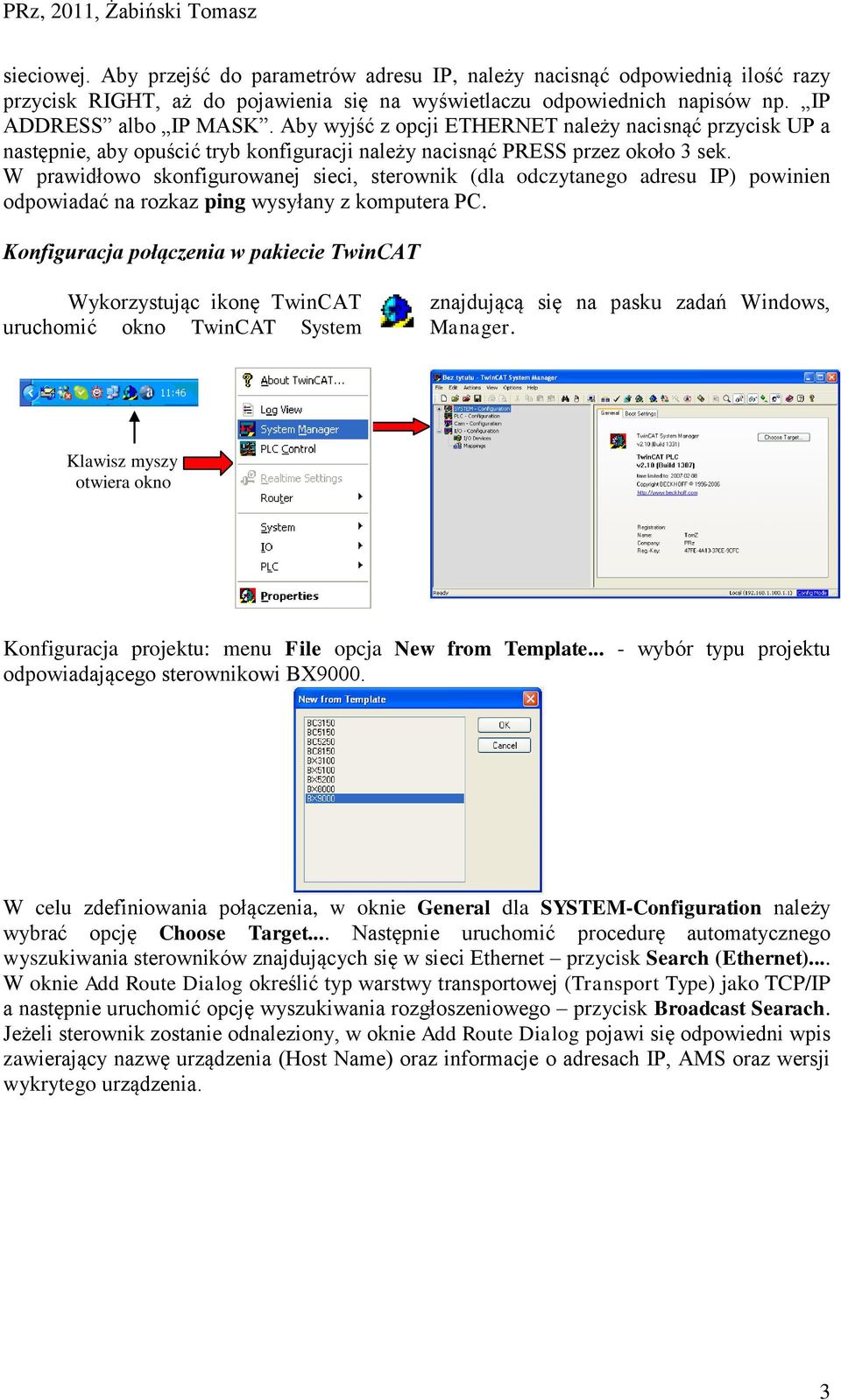 W prawidłowo skonfigurowanej sieci, sterownik (dla odczytanego adresu IP) powinien odpowiadać na rozkaz ping wysyłany z komputera PC.
