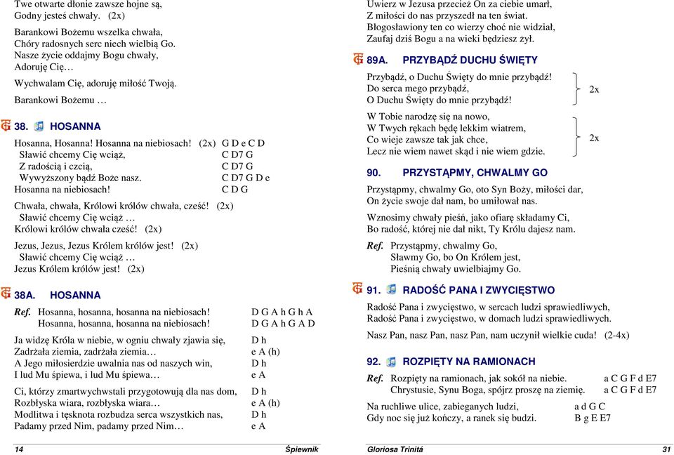 () G D e C D Sławić chcemy Cię wciąż, C D7 G Z radością i czcią, C D7 G Wywyższony bądź Boże nasz. C D7 G D e Hosanna na niebiosach! C D G Chwała, chwała, Królowi królów chwała, cześć!