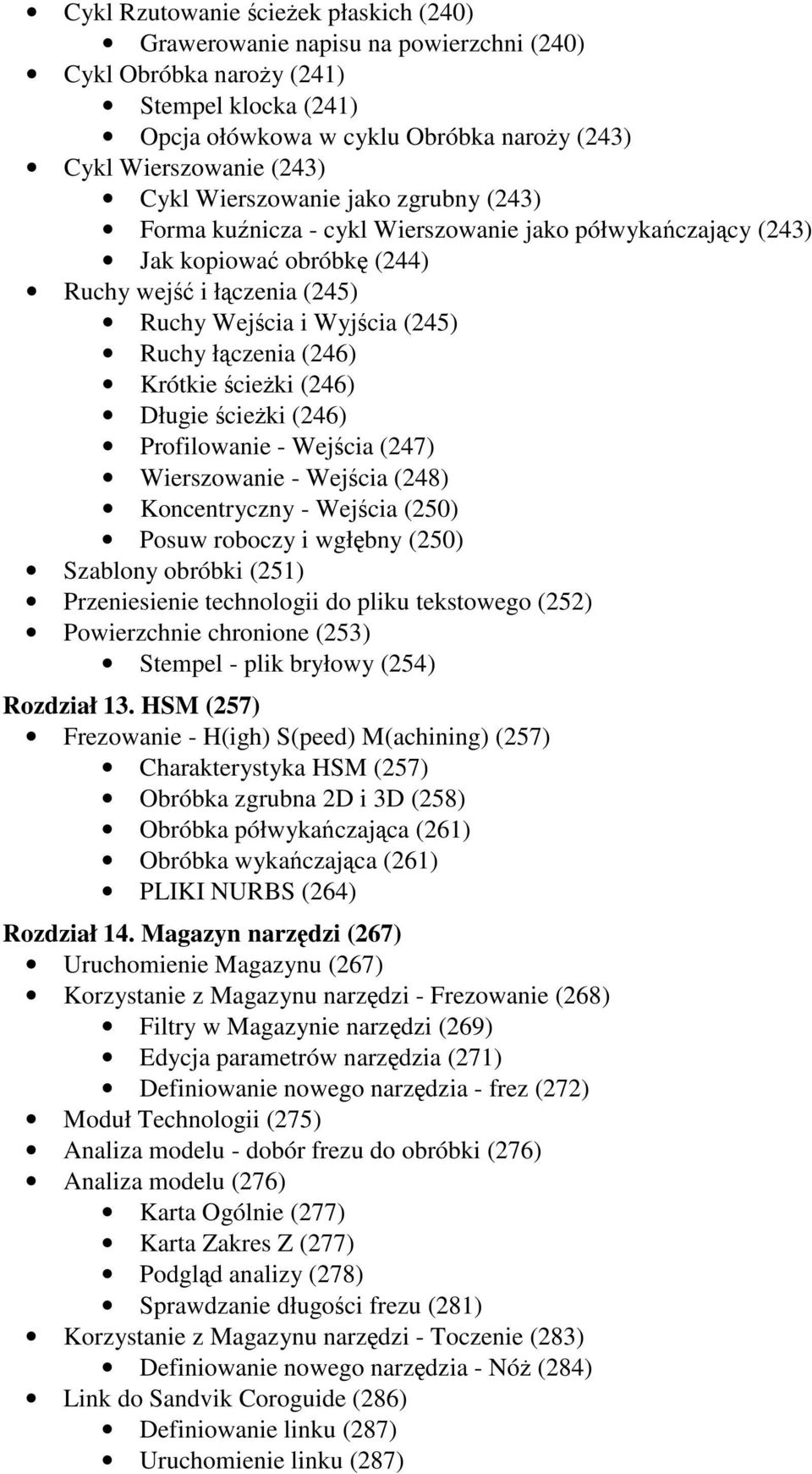 cieki (246) Długie cieki (246) Profilowanie - Wejcia (247) Wierszowanie - Wejcia (248) Koncentryczny - Wejcia (250) Posuw roboczy i wgłbny (250) Szablony obróbki (251) Przeniesienie technologii do