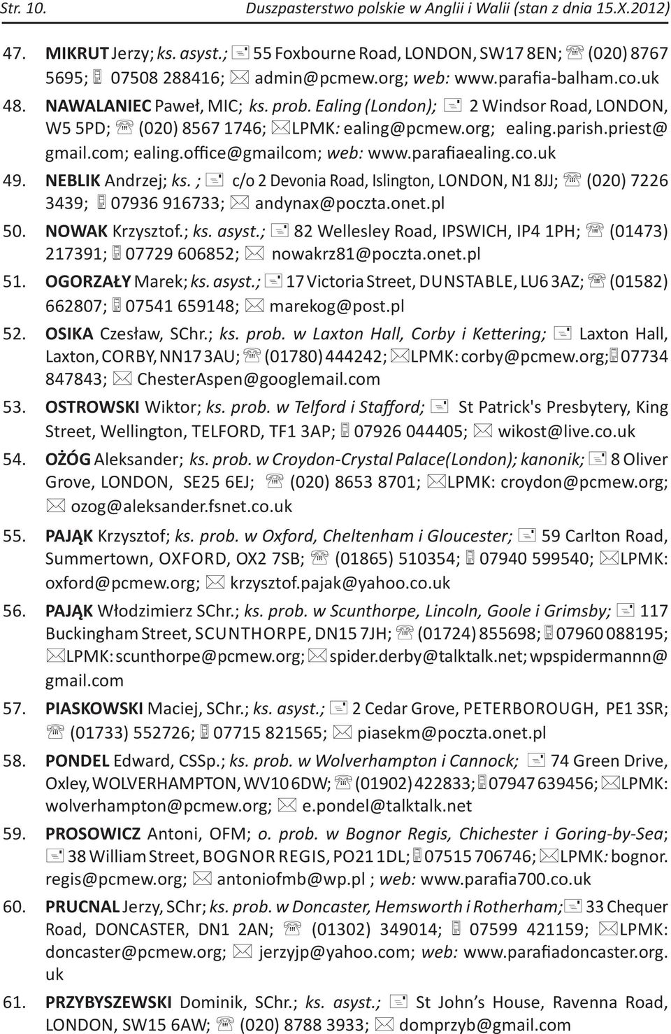 office@gmailcom; web: www.parafiaealing.co.uk 49. NEBLIK Andrzej; ks. ; c/o 2 Devonia Road, Islington, LONDON, N1 8JJ; (020) 7226 3439; 07936 916733; andynax@poczta.onet.pl 50. NOWAK Krzysztof.; ks. asyst.