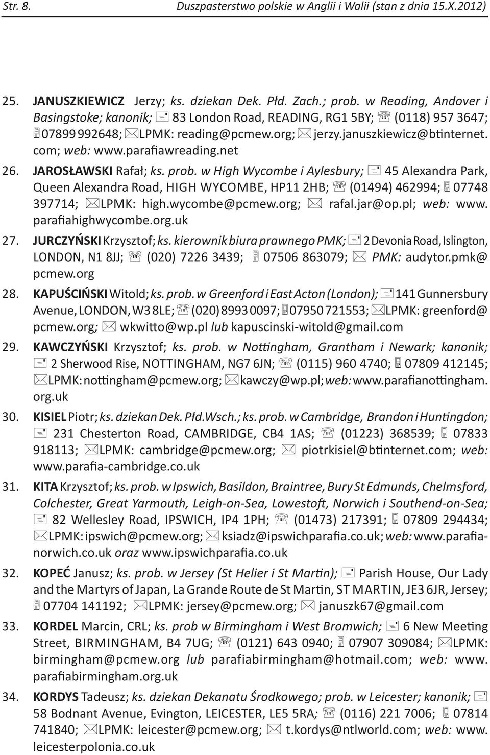 JAROSŁAWSKI Rafał; ks. prob. w High Wycombe i Aylesbury; 45 Alexandra Park, Queen Alexandra Road, HIGH WYCOMBE, HP11 2HB; (01494) 462994; 07748 397714; LPMK: high.wycombe@pcmew.org; rafal.jar@op.