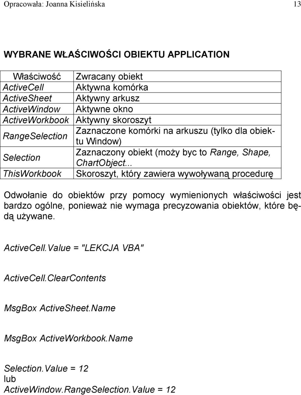 .. ThisWorkbook Skoroszyt, który zawiera wywoływaną procedurę Odwołanie do obiektów przy pomocy wymienionych właściwości jest bardzo ogólne, ponieważ nie wymaga precyzowania