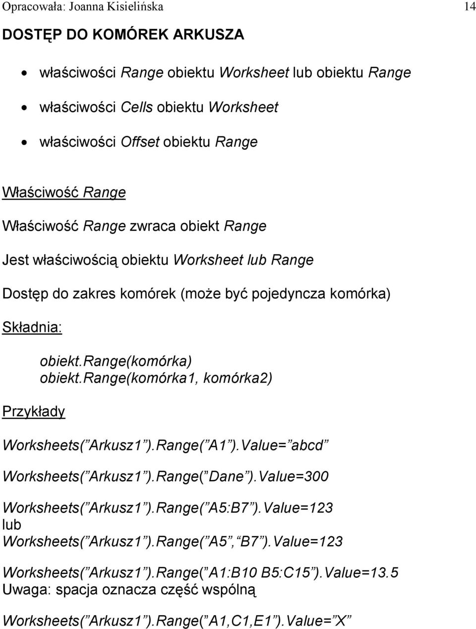 range(komórka) obiekt.range(komórka1, komórka2) Worksheets( Arkusz1 ).Range( A1 ).Value= abcd Worksheets( Arkusz1 ).Range( Dane ).Value=300 Worksheets( Arkusz1 ).Range( A5:B7 ).