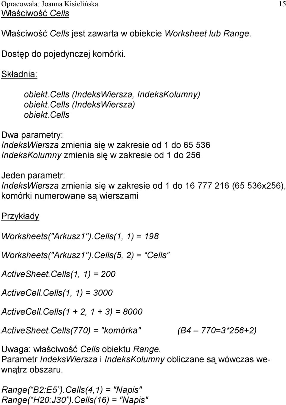 cells Dwa parametry: IndeksWiersza zmienia się w zakresie od 1 do 65 536 IndeksKolumny zmienia się w zakresie od 1 do 256 Jeden parametr: IndeksWiersza zmienia się w zakresie od 1 do 16 777 216 (65