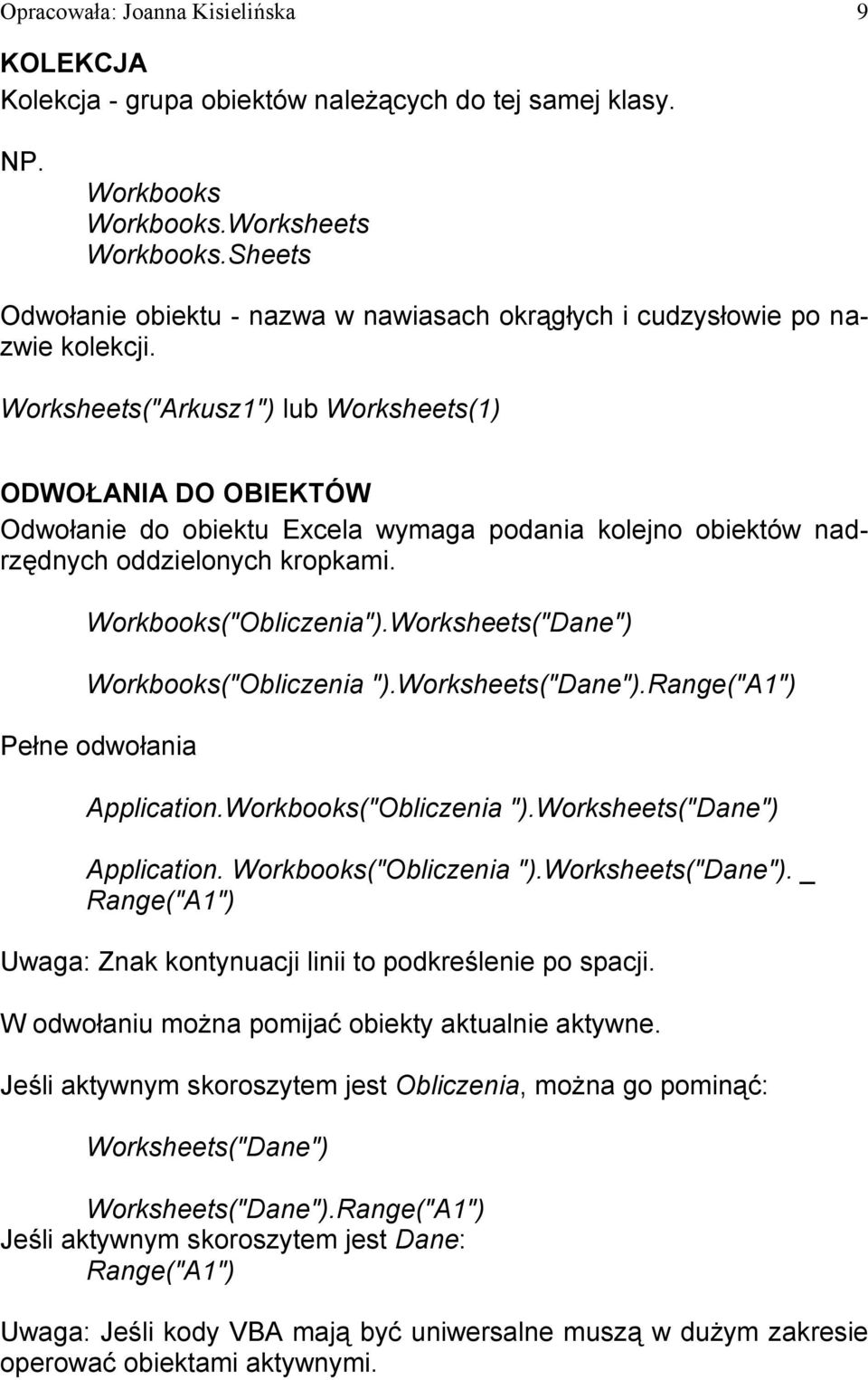Worksheets("Arkusz1") lub Worksheets(1) ODWOŁANIA DO OBIEKTÓW Odwołanie do obiektu Excela wymaga podania kolejno obiektów nadrzędnych oddzielonych kropkami. Workbooks("Obliczenia").