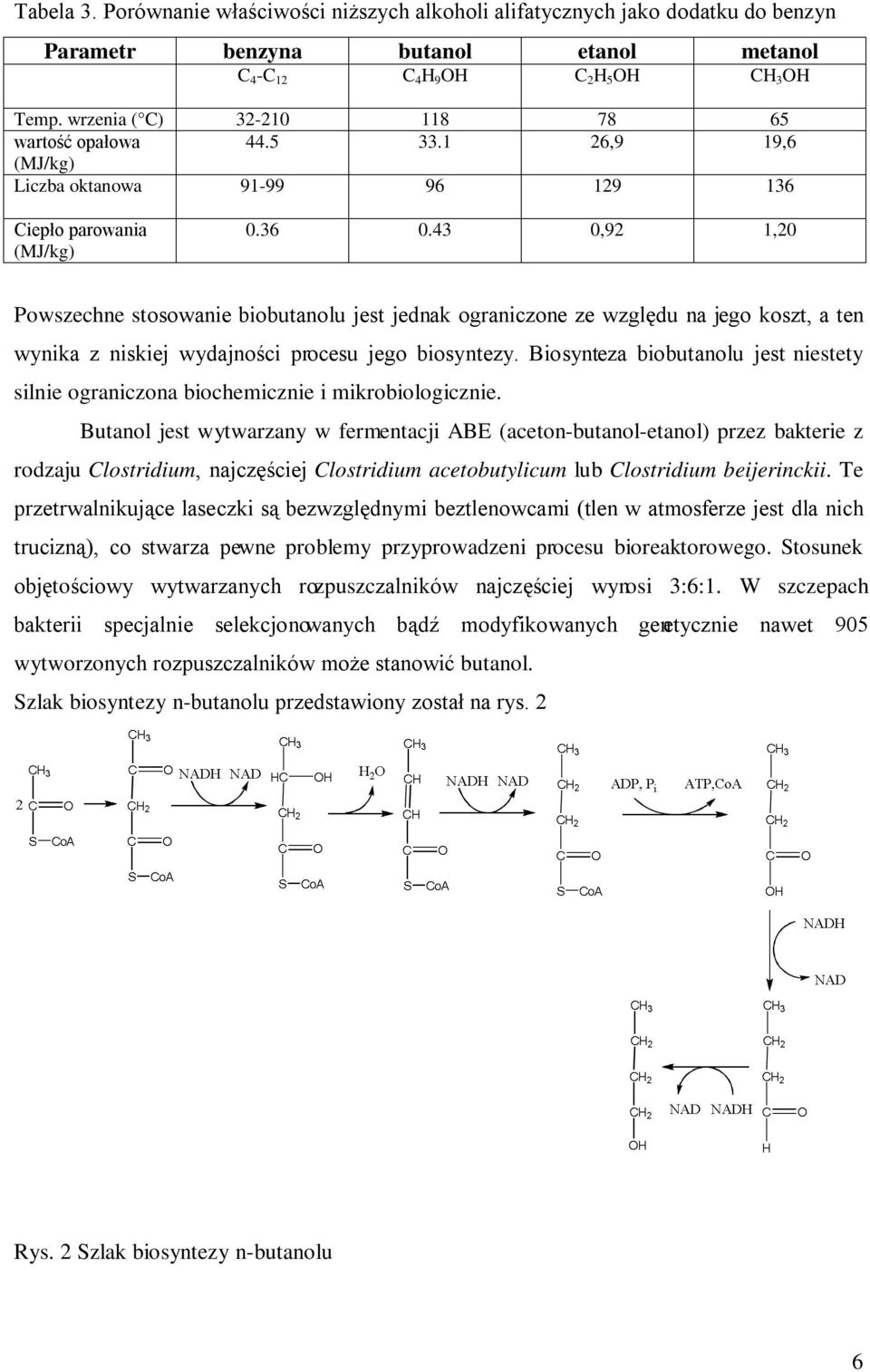 43 0,92 1,20 Powszechne stosowanie biobutanolu jest jednak ograniczone ze względu na jego koszt, a ten wynika z niskiej wydajności procesu jego biosyntezy.