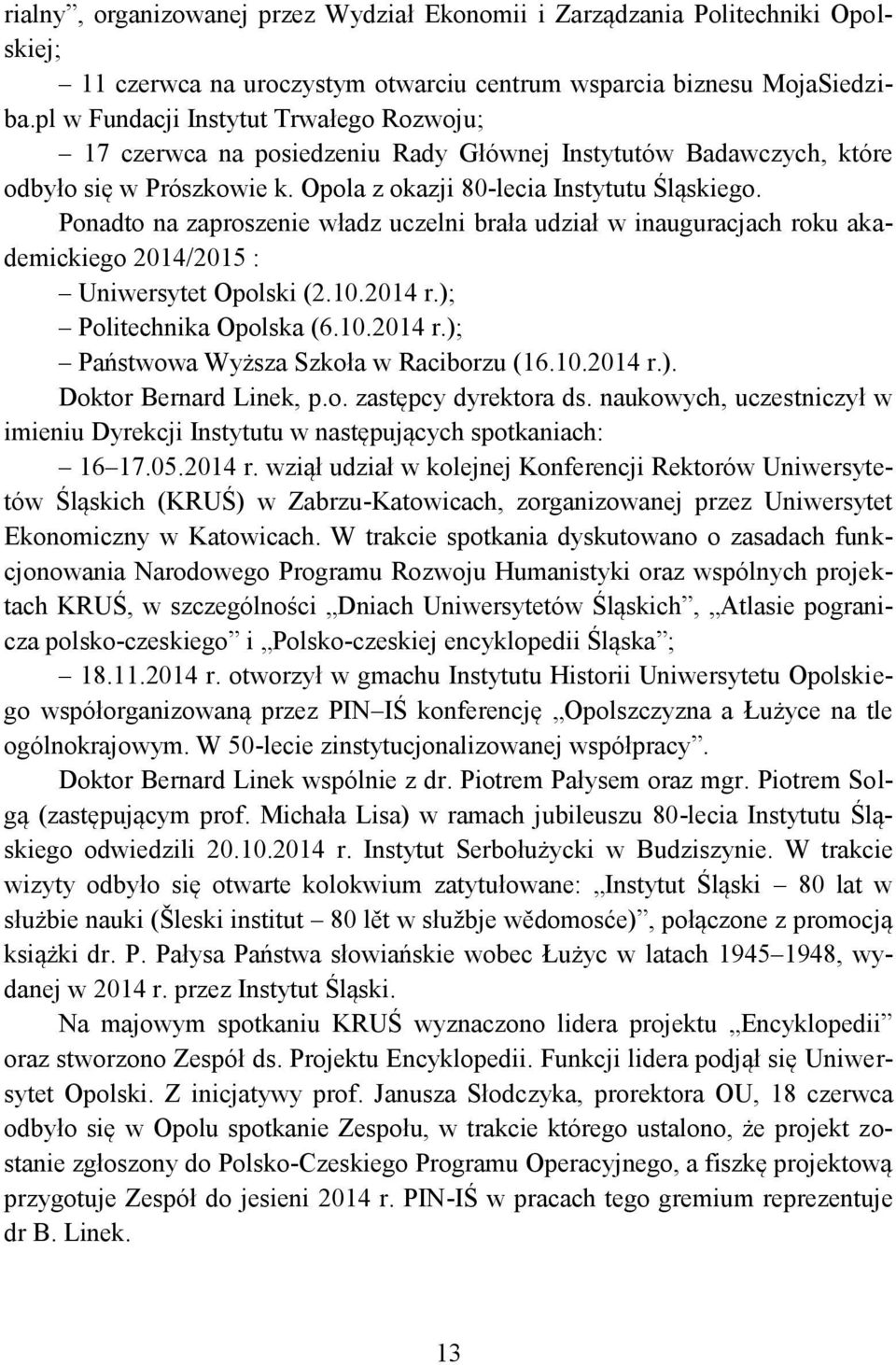 Ponadto na zaproszenie władz uczelni brała udział w inauguracjach roku akademickiego 2014/2015 : Uniwersytet Opolski (2.10.2014 r.); Politechnika Opolska (6.10.2014 r.); Państwowa Wyższa Szkoła w Raciborzu (16.