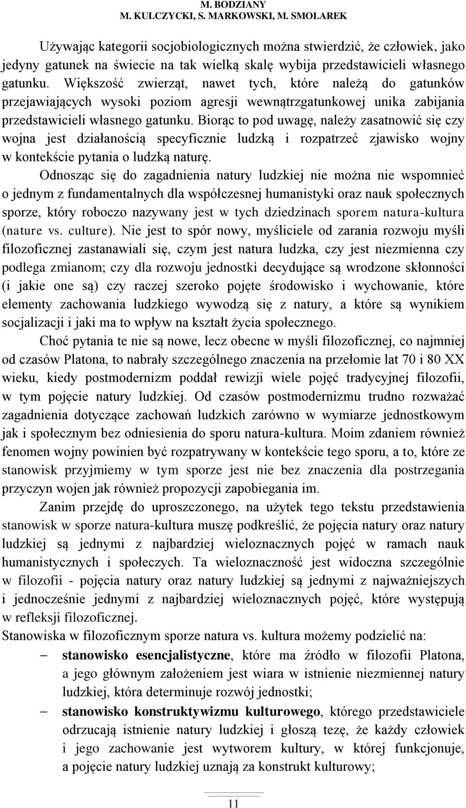 Większość zwierząt, nawet tych, które należą do gatunków przejawiających wysoki poziom agresji wewnątrzgatunkowej unika zabijania przedstawicieli własnego gatunku.