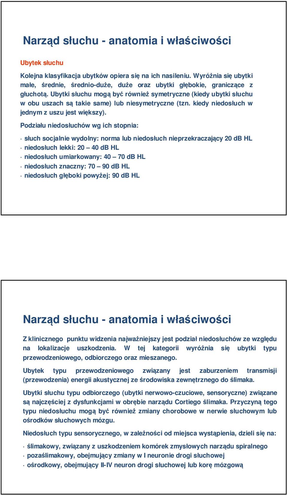 Ubytki słuchu mogą być również symetryczne (kiedy ubytki słuchu w obu uszach są takie same) lub niesymetryczne (tzn. kiedy niedosłuch w jednym z uszu jest większy).