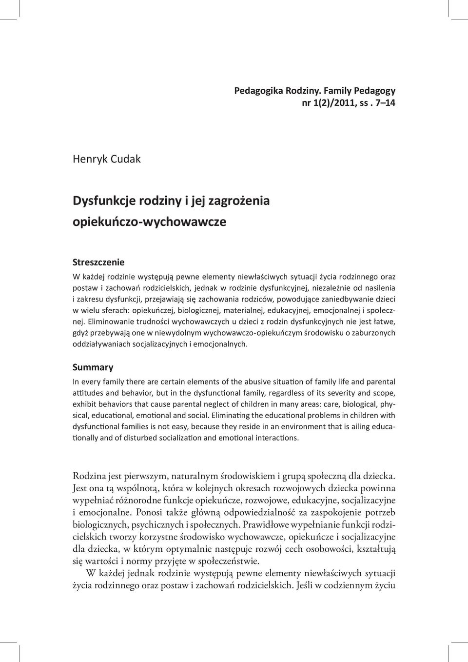rodzicielskich, jednak w rodzinie dysfunkcyjnej, niezależnie od nasilenia i zakresu dysfunkcji, przejawiają się zachowania rodziców, powodujące zaniedbywanie dzieci w wielu sferach: opiekuńczej,