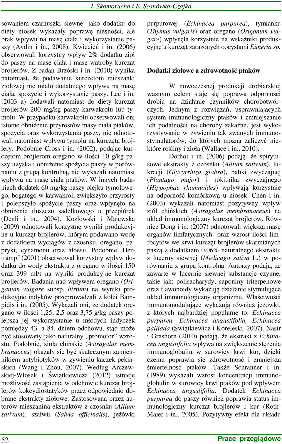 (2010) wynika natomiast, że podawanie kurczętom mieszanki ziołowej nie miało dodatniego wpływu na masę ciała, spożycie i wykorzystanie paszy. Lee i in.