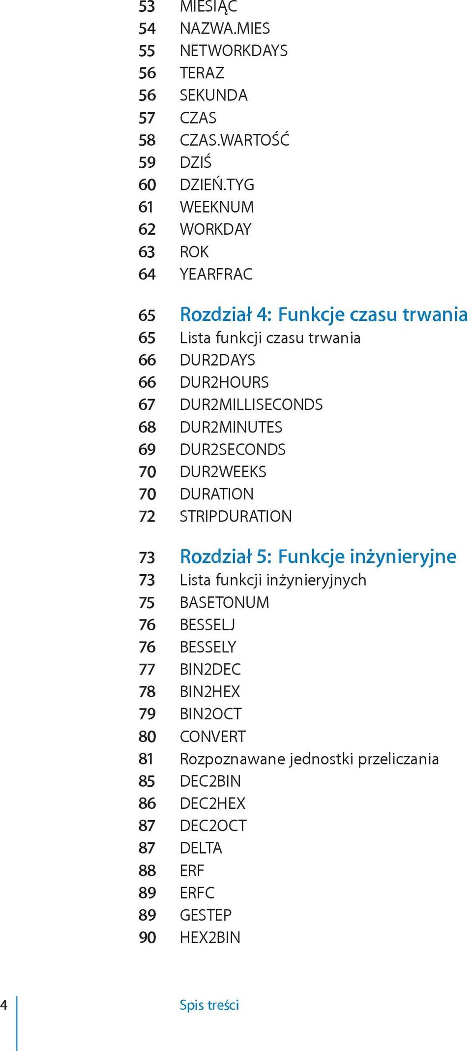 DUR2MILLISECONDS 68 DUR2MINUTES 69 DUR2SECONDS 70 DUR2WEEKS 70 DURATION 72 STRIPDURATION 73 Rozdział 5: Funkcje inżynieryjne 73 Lista funkcji