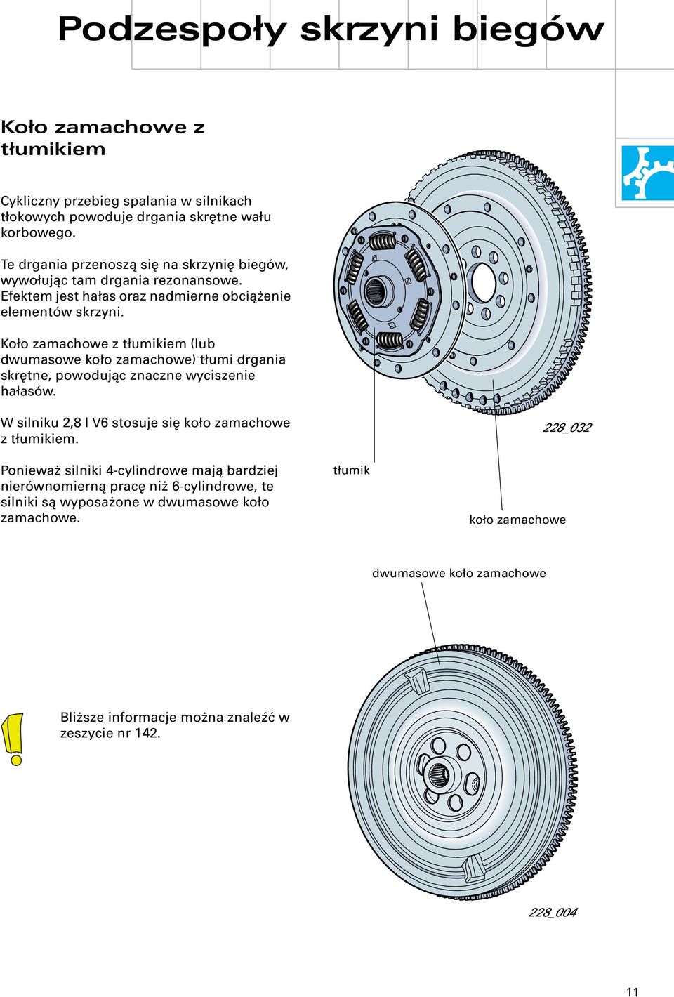 Koło zamachowe z tłumikiem (lub dwumasowe koło zamachowe) tłumi drgania skrętne, powodując znaczne wyciszenie hałasów. W silniku 2,8 l V6 stosuje się koło zamachowe z tłumikiem.