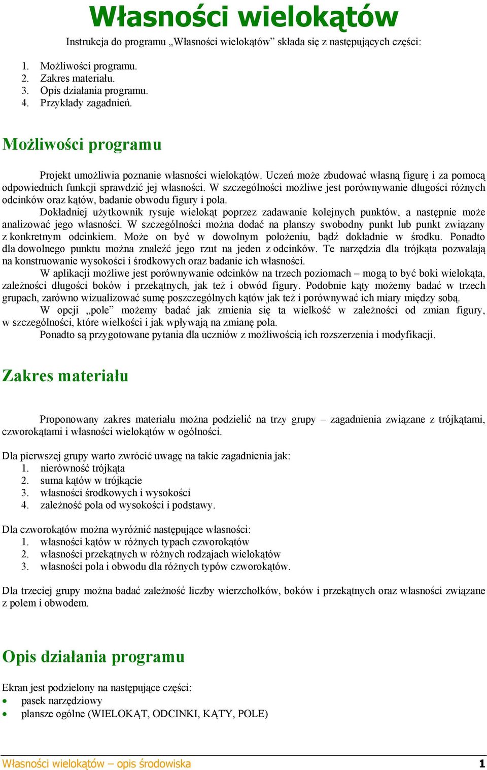 W szczególności możliwe jest porównywanie długości różnych odcinków oraz kątów, badanie obwodu figury i pola.
