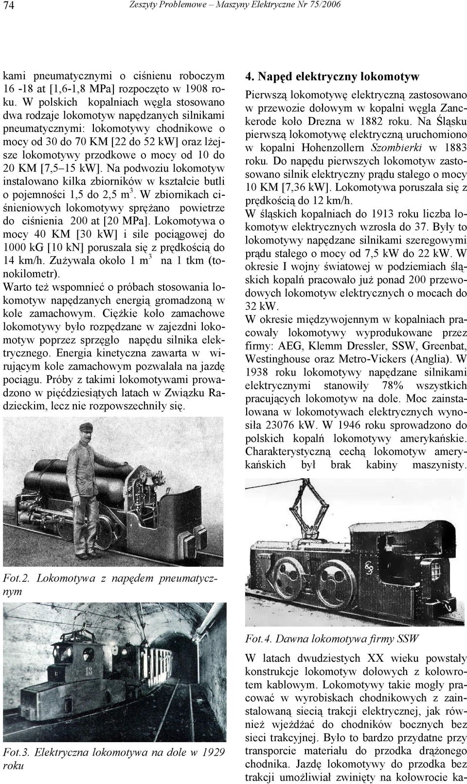 10 do 20 KM [7,5 15 kw]. Na podwoziu lokomotyw instalowano kilka zbiorników w kształcie butli o pojemności 1,5 do 2,5 m 3.