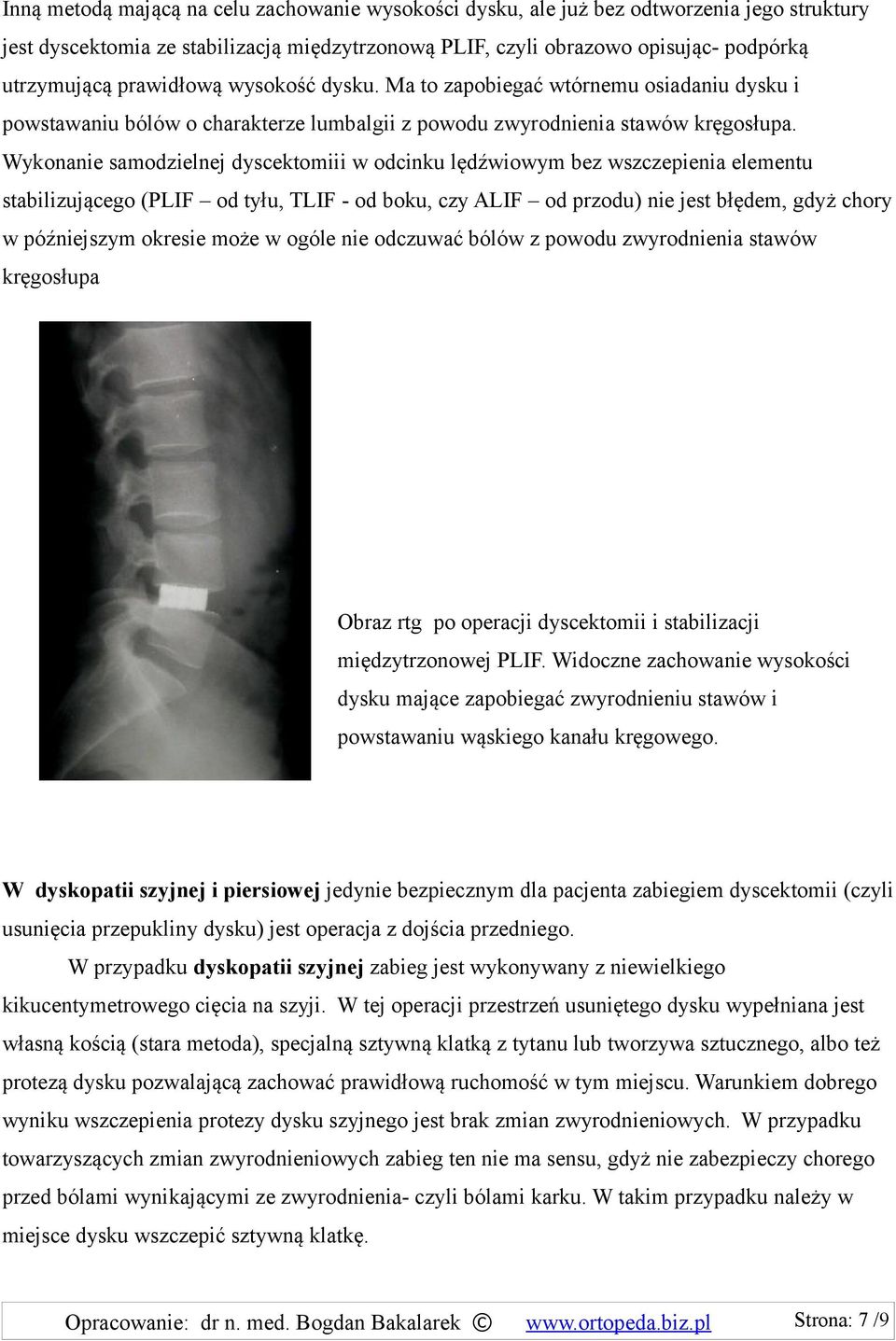 Wykonanie samodzielnej dyscektomiii w odcinku lędźwiowym bez wszczepienia elementu stabilizującego (PLIF od tyłu, TLIF - od boku, czy ALIF od przodu) nie jest błędem, gdyż chory w późniejszym okresie