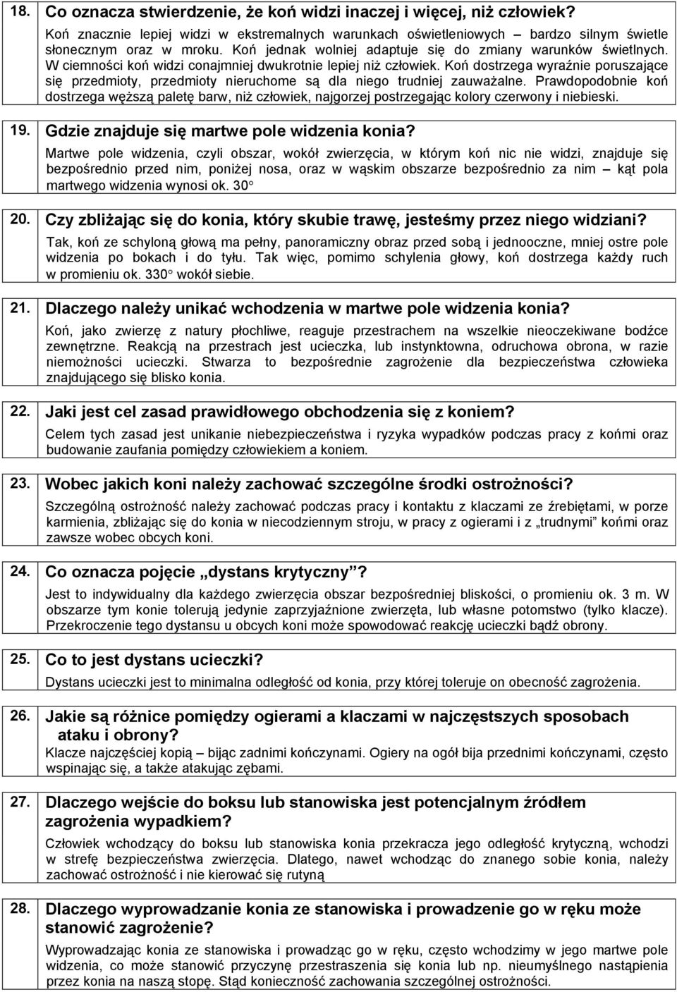 W ciemności koń widzi conajmniej dwukrotnie lepiej niż człowiek. Koń dostrzega wyraźnie poruszające się przedmioty, przedmioty nieruchome są dla niego trudniej zauważalne.