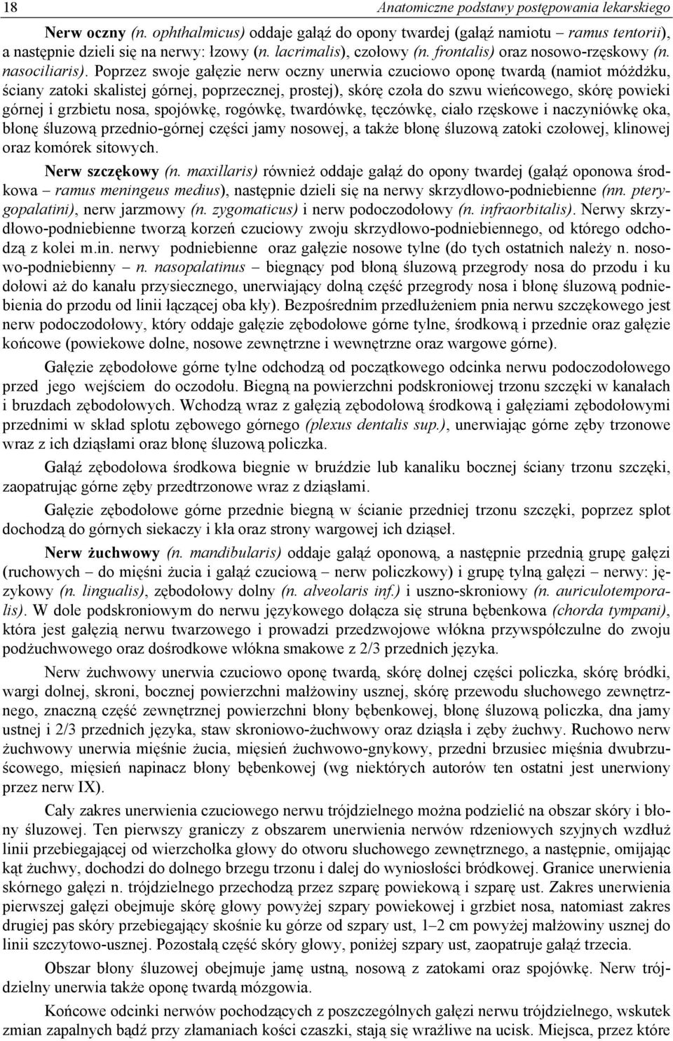 Poprzez swoje gałęzie nerw oczny unerwia czuciowo oponę twardą (namiot móżdżku, ściany zatoki skalistej górnej, poprzecznej, prostej), skórę czoła do szwu wieńcowego, skórę powieki górnej i grzbietu
