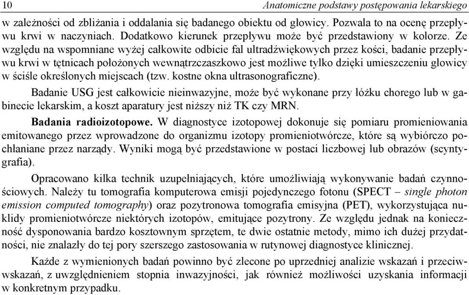 Ze względu na wspomniane wyżej całkowite odbicie fal ultradźwiękowych przez kości, badanie przepływu krwi w tętnicach położonych wewnątrzczaszkowo jest możliwe tylko dzięki umieszczeniu głowicy w