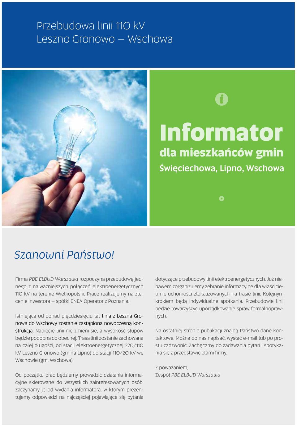 Prace realizujemy na zlecenie inwestora spółki ENEA Operator z Poznania. Istniejąca od ponad pięćdziesięciu lat linia z Leszna Gronowa do Wschowy zostanie zastąpiona nowoczesną konstrukcją.