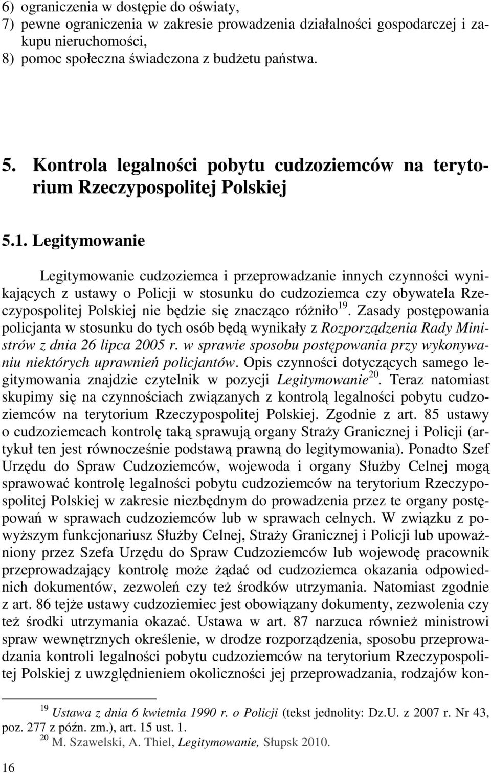Legitymowanie Legitymowanie cudzoziemca i przeprowadzanie innych czynności wynikających z ustawy o Policji w stosunku do cudzoziemca czy obywatela Rzeczypospolitej Polskiej nie będzie się znacząco