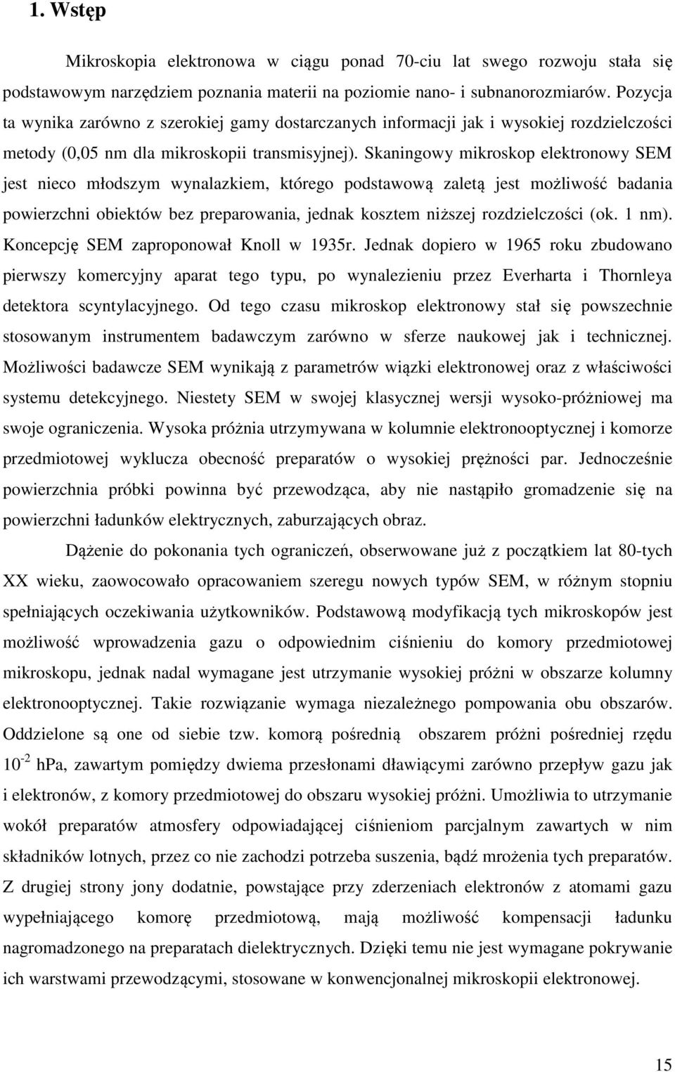 Skaningowy mikroskop elektronowy SEM jest nieco młodszym wynalazkiem, którego podstawową zaletą jest możliwość badania powierzchni obiektów bez preparowania, jednak kosztem niższej rozdzielczości (ok.