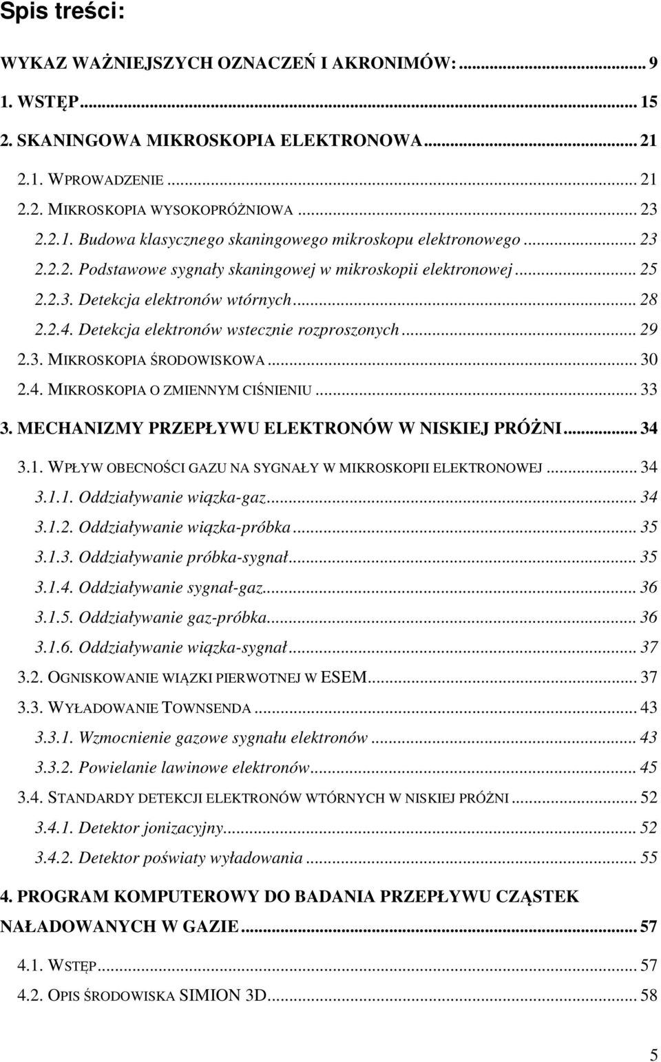 .. 30 2.4. MIKROSKOPIA O ZMIENNYM CIŚNIENIU... 33 3. MECHANIZMY PRZEPŁYWU ELEKTRONÓW W NISKIEJ PRÓŻNI... 34 3.1. WPŁYW OBECNOŚCI GAZU NA SYGNAŁY W MIKROSKOPII ELEKTRONOWEJ... 34 3.1.1. Oddziaływanie wiązka-gaz.