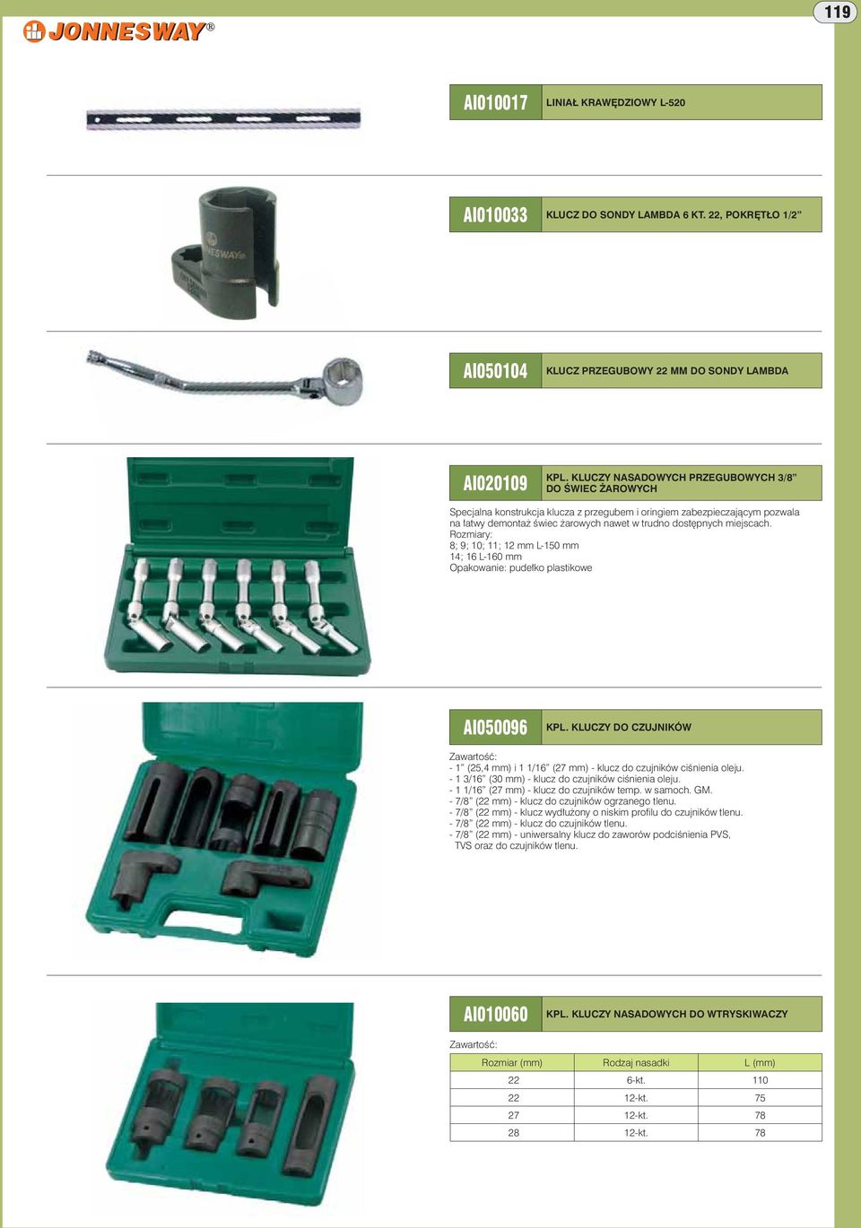 Rozmiary: 8; 9; 10; 11; 12 mm L-150 mm 14; 16 L-160 mm Opakowanie: pudełko plastikowe AI050096 KPL. KLUCZY DO CZUJNIKÓW Zawartość: - 1 (25,4 mm) i 1 1/16 (27 mm) - klucz do czujników ciśnienia oleju.