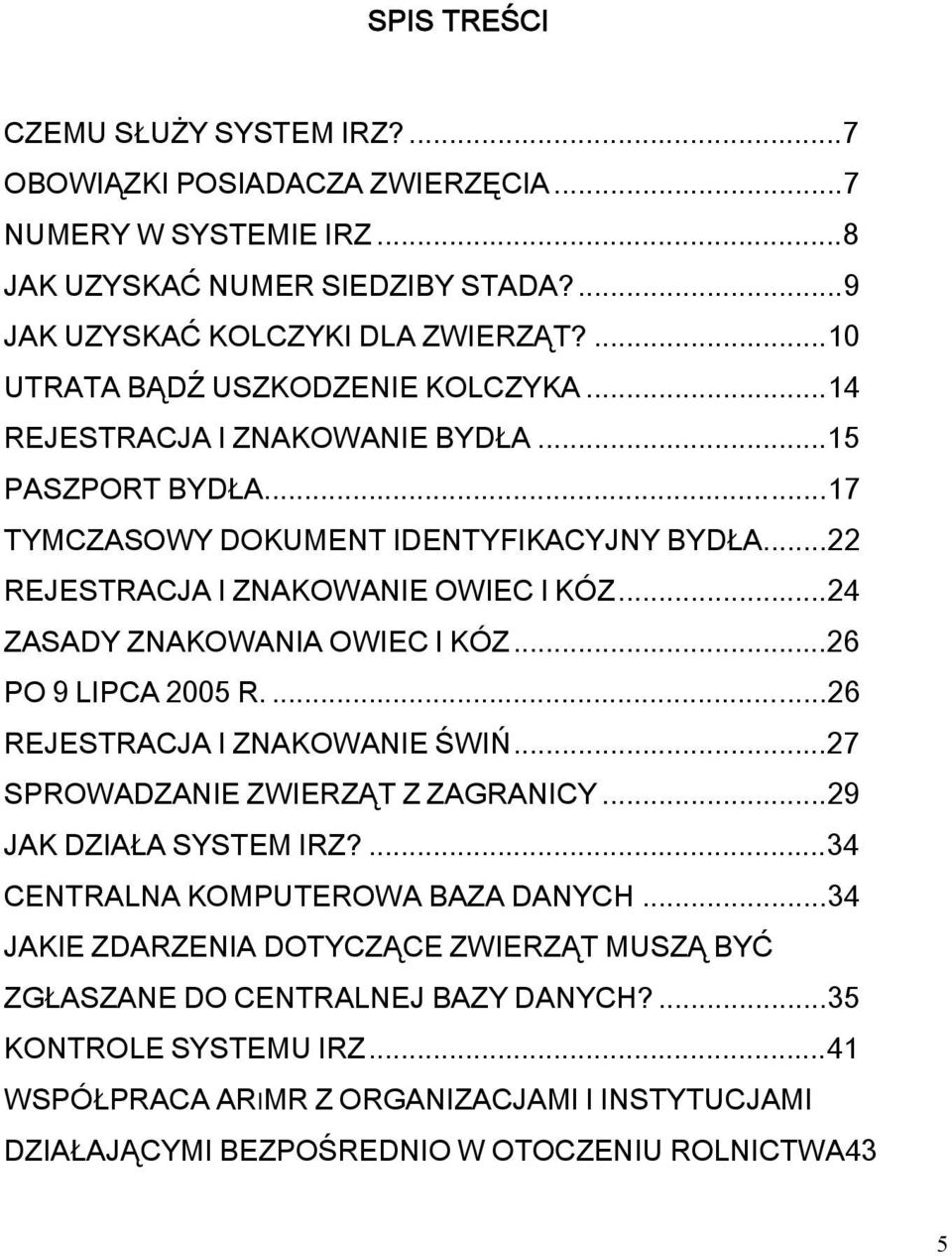 ..24 ZASADY ZNAKOWANIA OWIEC I KÓZ...26 O 9 LICA 2005 R....26 REJESTRACJA I ZNAKOWANIE ŚWIŃ...27 SROWADZANIE ZWIERZĄT Z ZAGRANICY...29 JAK DZIAŁA SYSTEM IRZ?