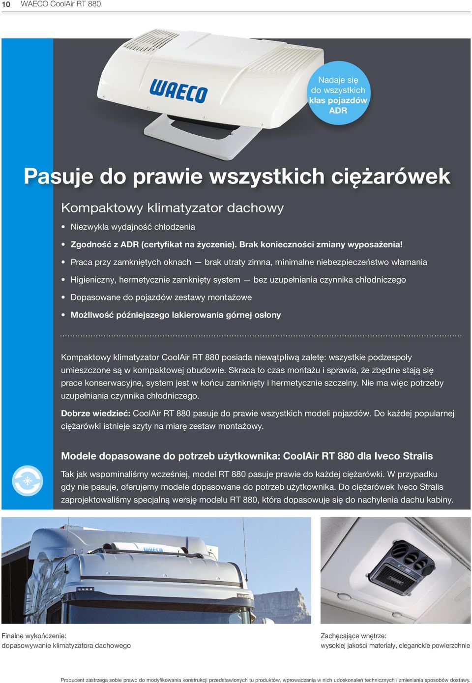 Praca przy zamkniętych oknach brak utraty zimna, minimalne niebezpieczeństwo włamania Higieniczny, hermetycznie zamknięty system bez uzupełniania czynnika chłodniczego Dopasowane do pojazdów zestawy