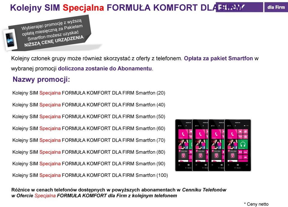 Kolejny SIM Specjalna FORMUŁA KOMFORT DLA FIRM Smartfon (60) Kolejny SIM Specjalna FORMUŁA KOMFORT DLA FIRM Smartfon (70) Kolejny SIM Specjalna FORMUŁA KOMFORT DLA FIRM Smartfon (80) Kolejny SIM