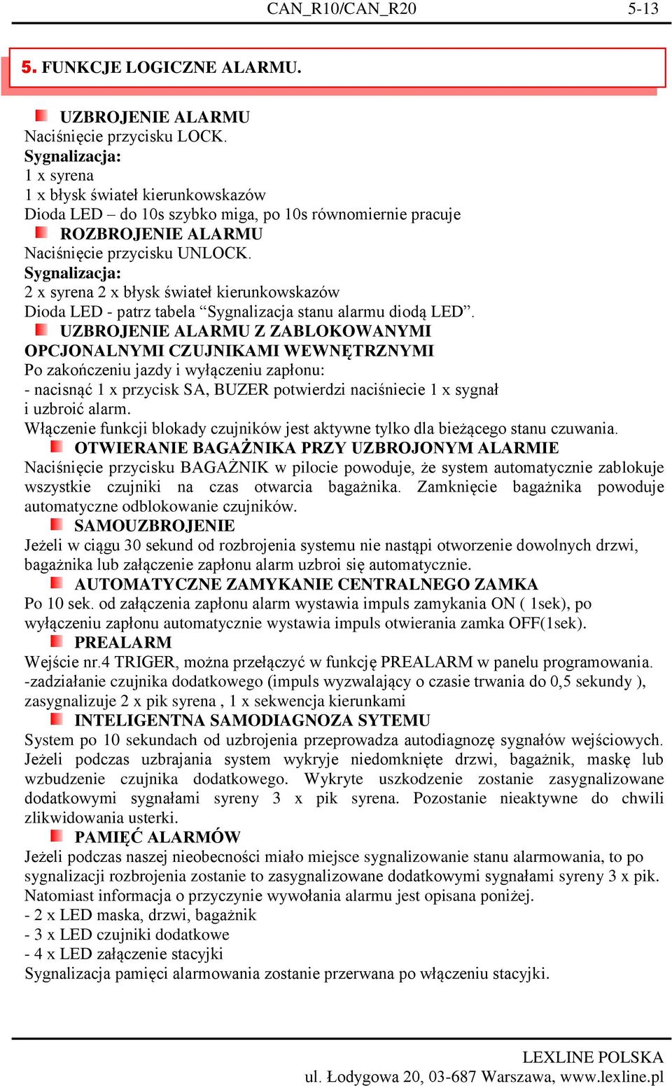 Sygnalizacja: 2 x syrena 2 x błysk świateł kierunkowskazów Dioda LED - patrz tabela Sygnalizacja stanu alarmu diodą LED.