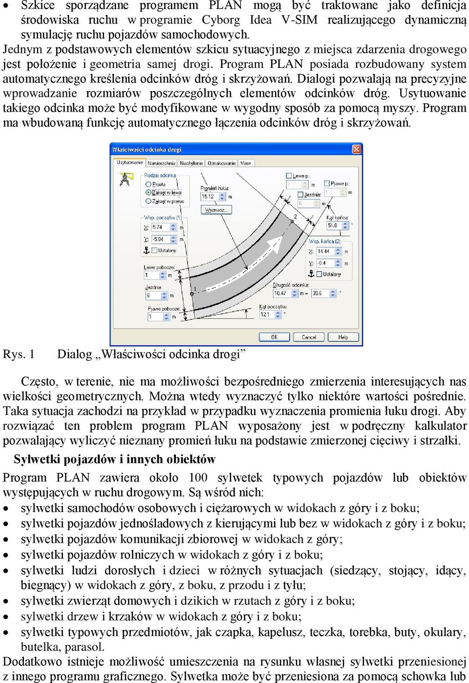 Program PLAN posiada rozbudowany system automatycznego kreślenia odcinków dróg i skrzyżowań. Dialogi pozwalają na precyzyjne wprowadzanie rozmiarów poszczególnych elementów odcinków dróg.