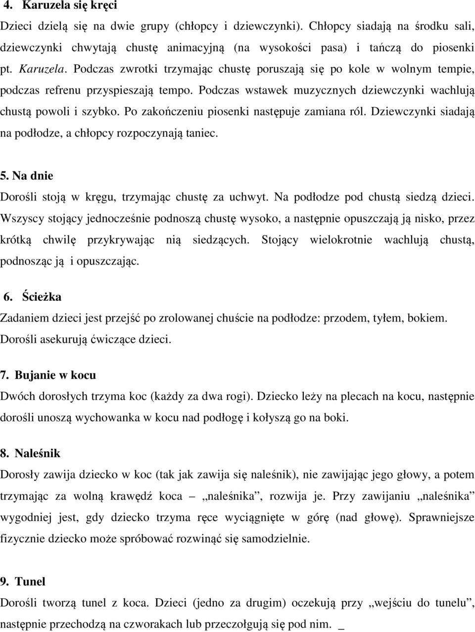 Po zakończeniu piosenki następuje zamiana ról. Dziewczynki siadają na podłodze, a chłopcy rozpoczynają taniec. 5. Na dnie Dorośli stoją w kręgu, trzymając chustę za uchwyt.
