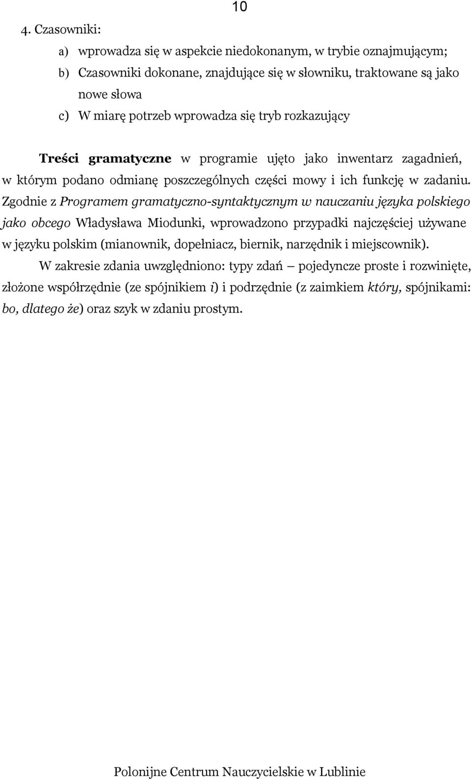 Zgodnie z Programem gramatyczno-syntaktycznym w nauczaniu języka polskiego jako obcego Władysława Miodunki, wprowadzono przypadki najczęściej używane w języku polskim (mianownik, dopełniacz,