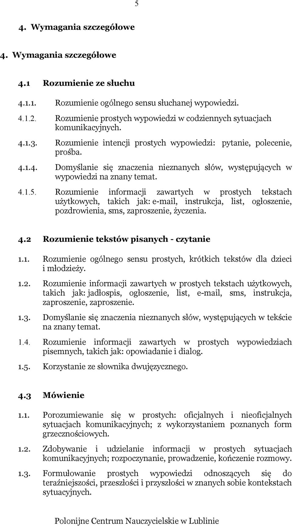 4.1.5. Rozumienie informacji zawartych w prostych tekstach użytkowych, takich jak: e-mail, instrukcja, list, ogłoszenie, pozdrowienia, sms, zaproszenie, życzenia. 4.