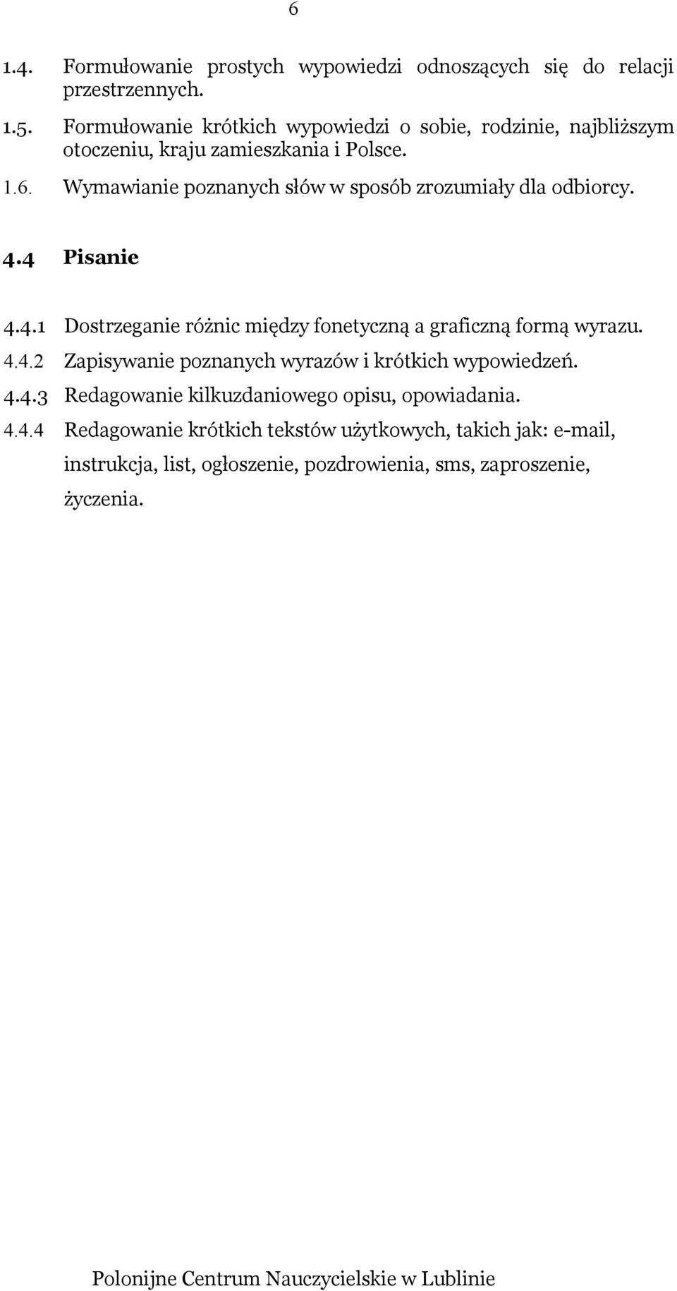 Wymawianie poznanych słów w sposób zrozumiały dla odbiorcy. 4.4 Pisanie 4.4.1 Dostrzeganie różnic między fonetyczną a graficzną formą wyrazu. 4.4.2 Zapisywanie poznanych wyrazów i krótkich wypowiedzeń.