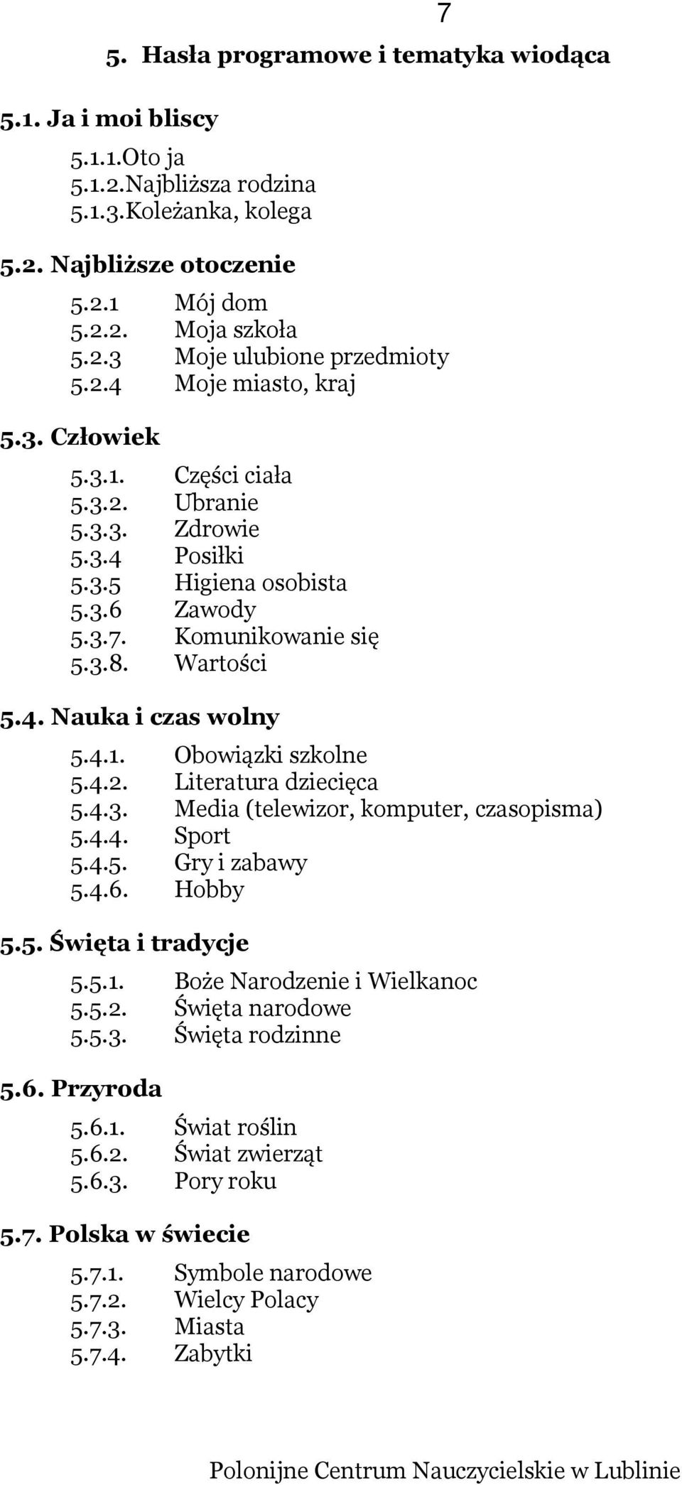 4.1. Obowiązki szkolne 5.4.2. Literatura dziecięca 5.4.3. Media (telewizor, komputer, czasopisma) 5.4.4. Sport 5.4.5. Gry i zabawy 5.4.6. Hobby 5.5. Święta i tradycje 5.5.1. Boże Narodzenie i Wielkanoc 5.
