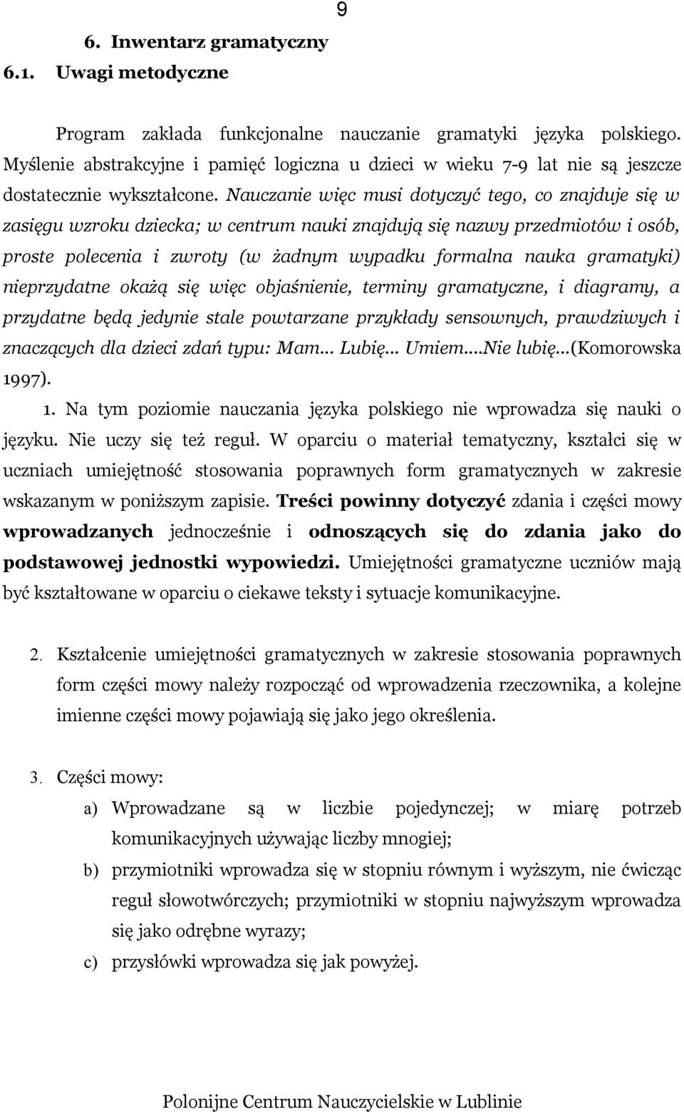 Nauczanie więc musi dotyczyć tego, co znajduje się w zasięgu wzroku dziecka; w centrum nauki znajdują się nazwy przedmiotów i osób, proste polecenia i zwroty (w żadnym wypadku formalna nauka