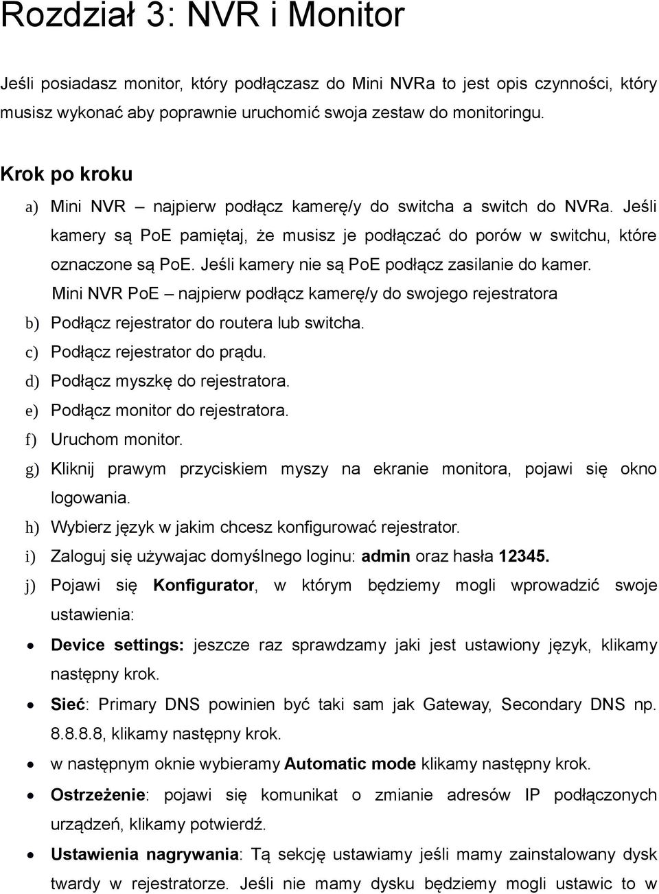 Jeśli kamery nie są PoE podłącz zasilanie do kamer. Mini NVR PoE najpierw podłącz kamerę/y do swojego rejestratora b) Podłącz rejestrator do routera lub switcha. c) Podłącz rejestrator do prądu.