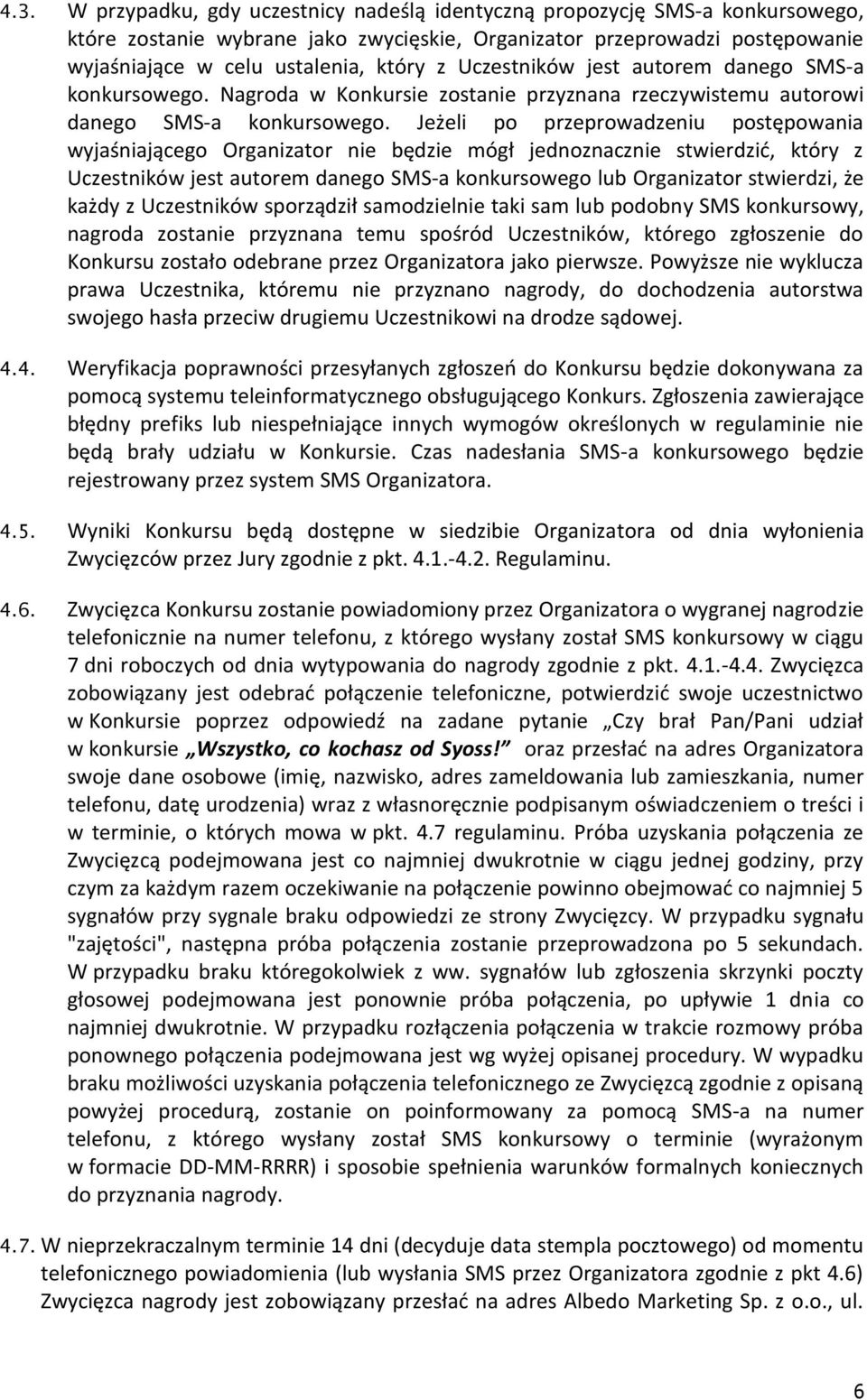 Jeżeli po przeprowadzeniu postępowania wyjaśniającego Organizator nie będzie mógł jednoznacznie stwierdzić, który z Uczestników jest autorem danego SMS-a konkursowego lub Organizator stwierdzi, że